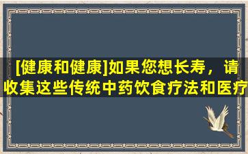 [健康和健康]如果您想长寿，请收集这些传统中药饮食疗法和医疗保健的收藏！